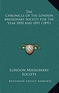 The Chronicle of the London Missionary Society for the Year 1890 and 1891 (1891) (Hardcover)