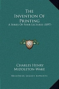 The Invention of Printing: A Series of Four Lectures (1897) (Hardcover)