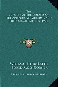 The Surgery of the Diseases of the Appendix Vermiformis and Their Complications (1904) (Hardcover)