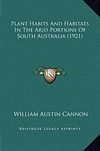 Plant Habits and Habitats in the Arid Portions of South Australia (1921) (Hardcover)