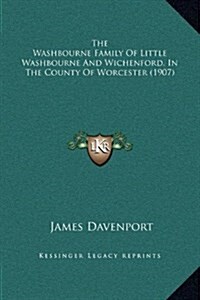 The Washbourne Family of Little Washbourne and Wichenford, in the County of Worcester (1907) (Hardcover)