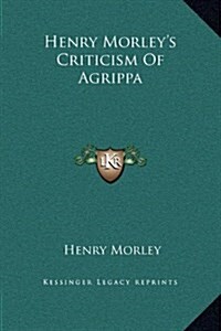 Henry Morleys Criticism of Agrippa (Hardcover)