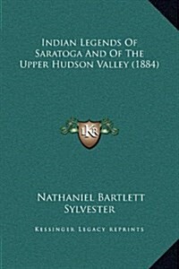 Indian Legends of Saratoga and of the Upper Hudson Valley (1884) (Hardcover)
