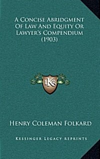 A Concise Abridgment of Law and Equity or Lawyers Compendium (1903) (Hardcover)