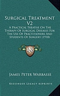 Surgical Treatment V2: A Practical Treatise on the Therapy of Surgical Diseases for the Use of Practitioners and Students of Surgery (1918) (Hardcover)