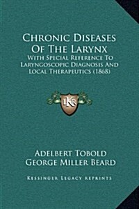 Chronic Diseases of the Larynx: With Special Reference to Laryngoscopic Diagnosis and Local Therapeutics (1868) (Hardcover)