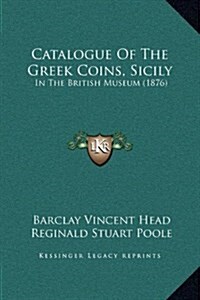 Catalogue of the Greek Coins, Sicily: In the British Museum (1876) (Hardcover)