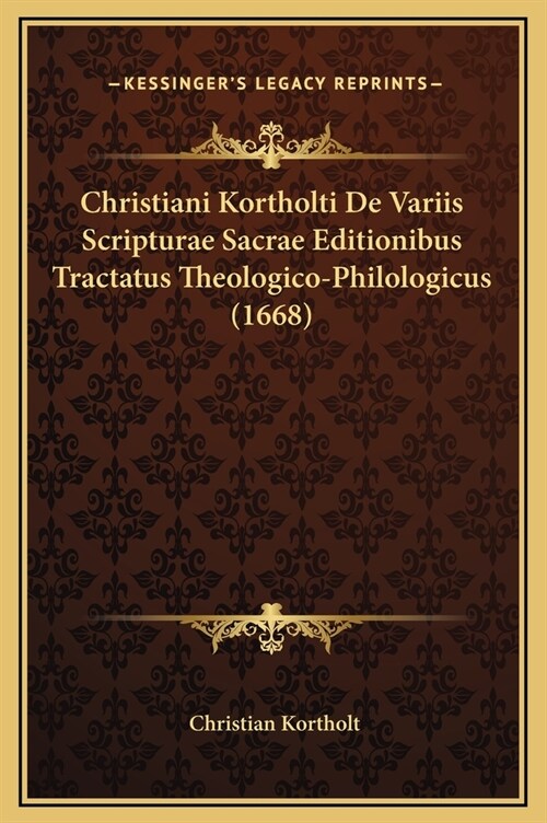 Christiani Kortholti de Variis Scripturae Sacrae Editionibus Tractatus Theologico-Philologicus (1668) (Hardcover)