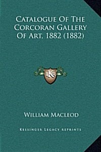 Catalogue of the Corcoran Gallery of Art, 1882 (1882) (Hardcover)