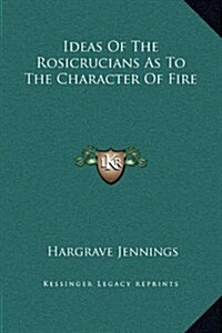 Ideas of the Rosicrucians as to the Character of Fire (Hardcover)