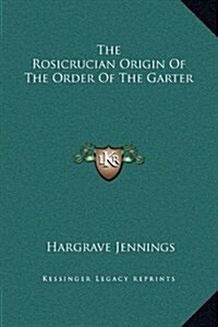 The Rosicrucian Origin of the Order of the Garter (Hardcover)
