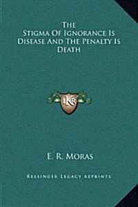 The Stigma of Ignorance Is Disease and the Penalty Is Death (Hardcover)