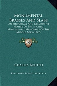 Monumental Brasses and Slabs: An Historical and Descriptive Notice of the Incised Monumental Memorials of the Middle Ages (1847) (Hardcover)