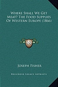 Where Shall We Get Meat? the Food Supplies of Western Europe (1866) (Hardcover)