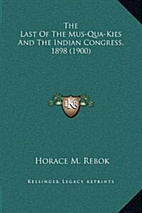 The Last of the Mus-Qua-Kies and the Indian Congress, 1898 (1900) (Hardcover)