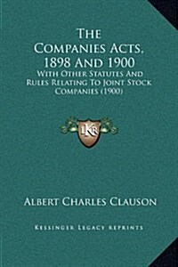 The Companies Acts, 1898 and 1900: With Other Statutes and Rules Relating to Joint Stock Companies (1900) (Hardcover)