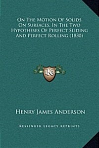 On the Motion of Solids on Surfaces, in the Two Hypotheses of Perfect Sliding and Perfect Rolling (1830) (Hardcover)