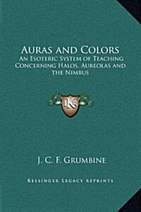 Auras and Colors: An Esoteric System of Teaching Concerning Halos, Aureolas and the Nimbus (Hardcover)