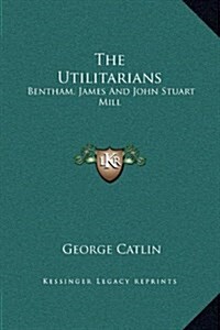 The Utilitarians: Bentham, James and John Stuart Mill (Hardcover)