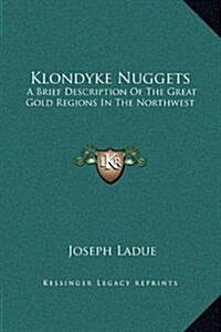 Klondyke Nuggets: A Brief Description of the Great Gold Regions in the Northwest (Hardcover)