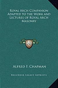 Royal Arch Companion Adapted to the Work and Lectures of Royal Arch Masonry (Hardcover)