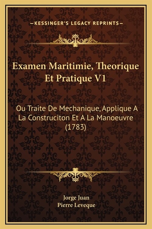 Examen Maritimie, Theorique Et Pratique V1: Ou Traite de Mechanique, Applique a la Construciton Et a la Manoeuvre (1783) (Hardcover)