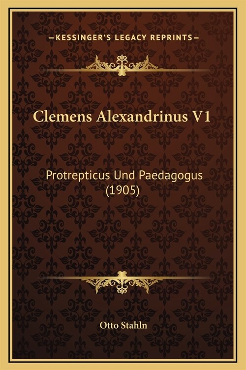 Clemens Alexandrinus V1: Protrepticus Und Paedagogus (1905) (Hardcover)