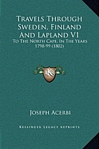 Travels Through Sweden, Finland and Lapland V1: To the North Cape, in the Years 1798-99 (1802) (Hardcover)