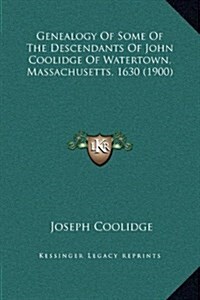 Genealogy of Some of the Descendants of John Coolidge of Watertown, Massachusetts, 1630 (1900) (Hardcover)
