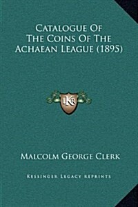 Catalogue of the Coins of the Achaean League (1895) (Hardcover)