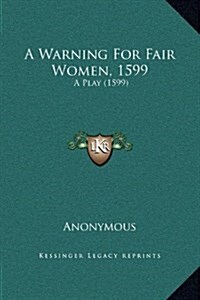 A Warning for Fair Women, 1599: A Play (1599) (Hardcover)