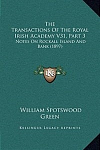 The Transactions of the Royal Irish Academy V31, Part 3: Notes on Rockall Island and Bank (1897) (Hardcover)