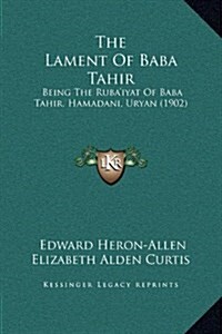 The Lament of Baba Tahir: Being the Rubaiyat of Baba Tahir, Hamadani, Uryan (1902) (Hardcover)