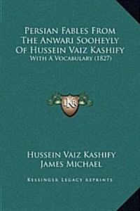 Persian Fables from the Anwari Sooheyly of Hussein Vaiz Kashify: With a Vocabulary (1827) (Hardcover)