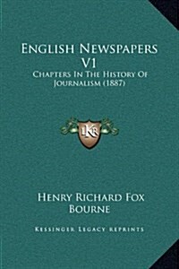 English Newspapers V1: Chapters in the History of Journalism (1887) (Hardcover)