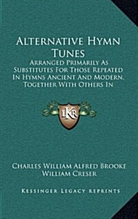 Alternative Hymn Tunes: Arranged Primarily as Substitutes for Those Repeated in Hymns Ancient and Modern, Together with Others in Constant Req (Hardcover)