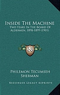 Inside the Machine: Two Years in the Board of Aldermen, 1898-1899 (1901) (Hardcover)