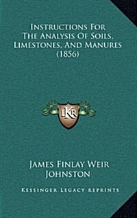 Instructions for the Analysis of Soils, Limestones, and Manures (1856) (Hardcover)