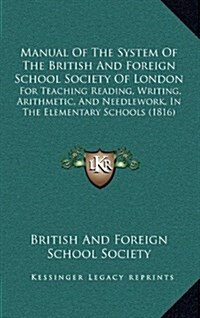 Manual of the System of the British and Foreign School Society of London: For Teaching Reading, Writing, Arithmetic, and Needlework, in the Elementary (Hardcover)