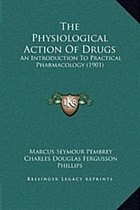 The Physiological Action of Drugs: An Introduction to Practical Pharmacology (1901) (Hardcover)