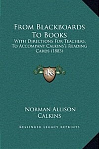 From Blackboards to Books: With Directions for Teachers, to Accompany Calkinss Reading Cards (1883) (Hardcover)