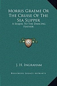 Morris Graeme or the Cruise of the Sea Slipper: A Sequel to the Dancing Feather (Hardcover)