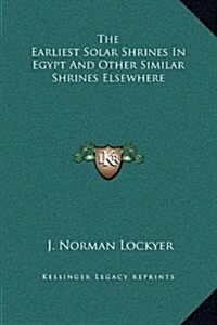 The Earliest Solar Shrines in Egypt and Other Similar Shrines Elsewhere (Hardcover)