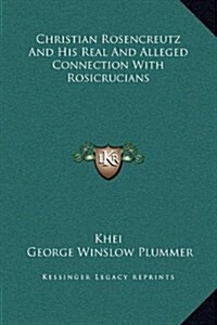 Christian Rosencreutz and His Real and Alleged Connection with Rosicrucians (Hardcover)