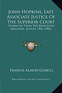 John Hopkins, Late Associate Justice of the Superior Court: Extracted from the Worcester Magazine, August, 1902 (1902) (Hardcover)