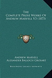 The Complete Prose Works of Andrew Marvell V3 (1875) (Hardcover)