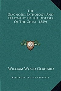 The Diagnosis, Pathology, and Treatment of the Diseases of the Chest (1859) (Hardcover)