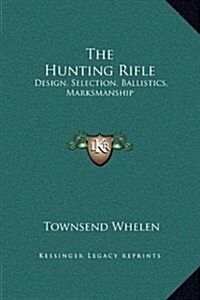 The Hunting Rifle: Design, Selection, Ballistics, Marksmanship (Hardcover)