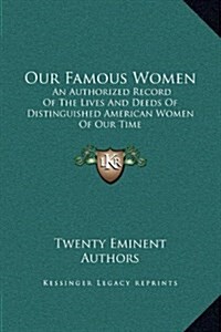 Our Famous Women: An Authorized Record of the Lives and Deeds of Distinguished American Women of Our Time (Hardcover)