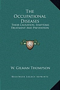 The Occupational Diseases: Their Causation, Symptoms Treatment and Prevention (Hardcover)